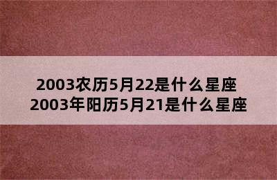 2003农历5月22是什么星座 2003年阳历5月21是什么星座